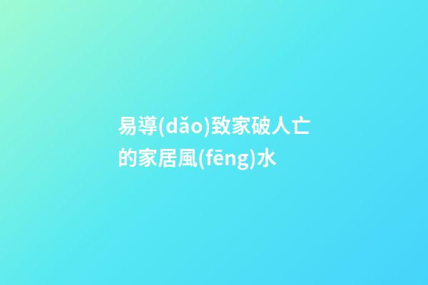 易導(dǎo)致家破人亡的家居風(fēng)水