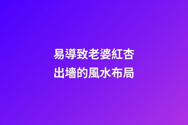 易導致老婆紅杏出墻的風水布局