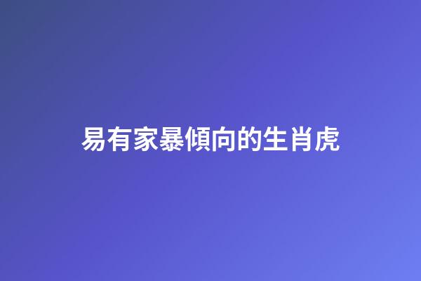 易有家暴傾向的生肖虎