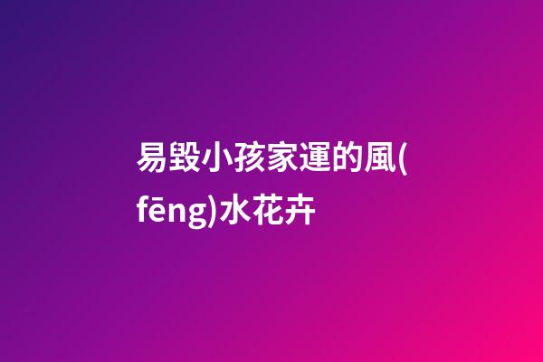 易毀小孩家運的風(fēng)水花卉