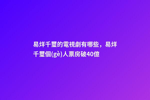 易烊千璽的電視劇有哪些，易烊千璽個(gè)人票房破40億-第1張-觀點(diǎn)-玄機(jī)派