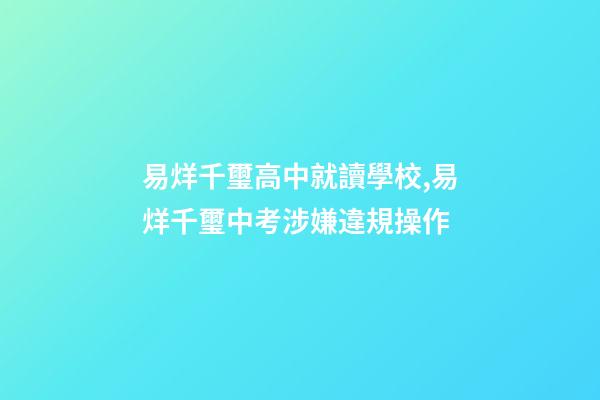 易烊千璽高中就讀學校,易烊千璽中考涉嫌違規操作-第1張-觀點-玄機派