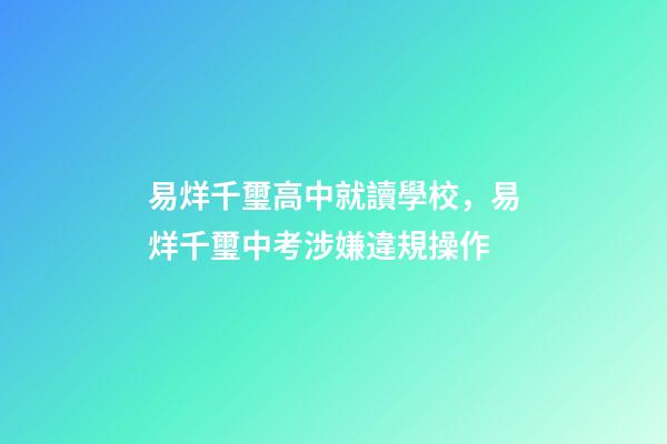 易烊千璽高中就讀學校，易烊千璽中考涉嫌違規操作-第1張-觀點-玄機派