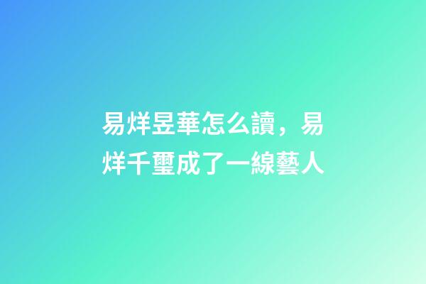易烊昱華怎么讀，易烊千璽成了一線藝人-第1張-觀點-玄機派