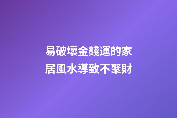 易破壞金錢運的家居風水導致不聚財