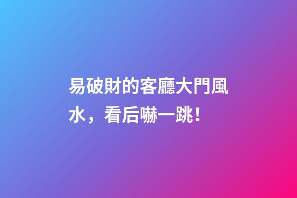 易破財的客廳大門風水，看后嚇一跳！