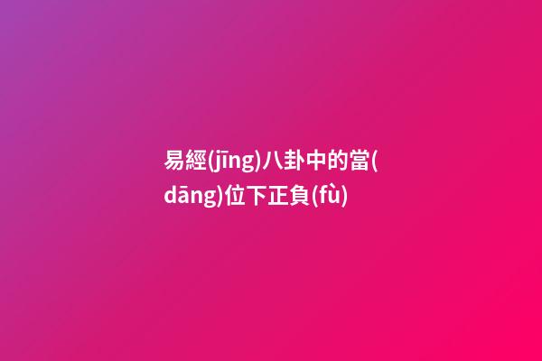 易經(jīng)八卦中的當(dāng)位下正負(fù)