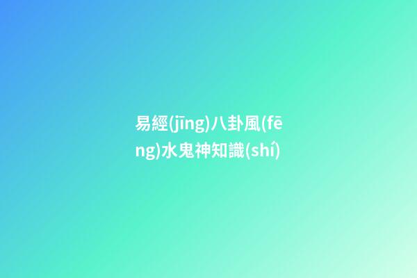 易經(jīng)八卦風(fēng)水鬼神知識(shí)
