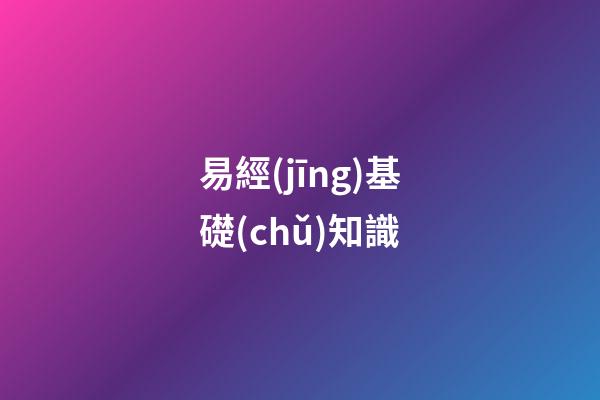 易經(jīng)基礎(chǔ)知識