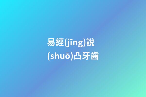 易經(jīng)說(shuō)凸牙齒