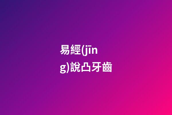 易經(jīng)說凸牙齒