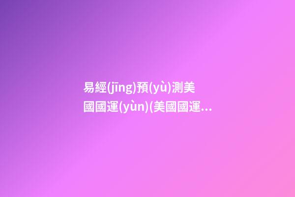 易經(jīng)預(yù)測美國國運(yùn)(美國國運(yùn)易經(jīng))