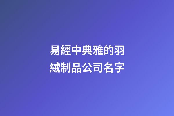 易經中典雅的羽絨制品公司名字-第1張-公司起名-玄機派
