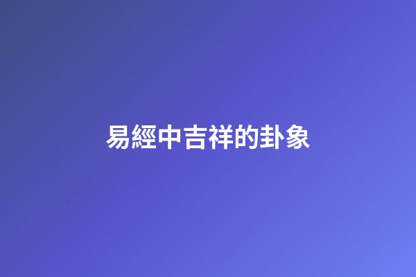 易經中吉祥的卦象