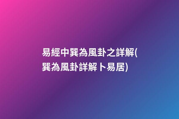 易經中巽為風卦之詳解(巽為風卦詳解卜易居)