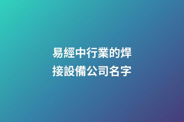 易經中行業的焊接設備公司名字-第1張-公司起名-玄機派