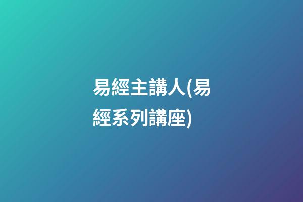 易經主講人(易經系列講座)