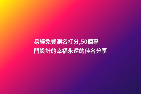 易經免費測名打分,50個專門設計的幸福永遠的佳名分享-第1張-觀點-玄機派