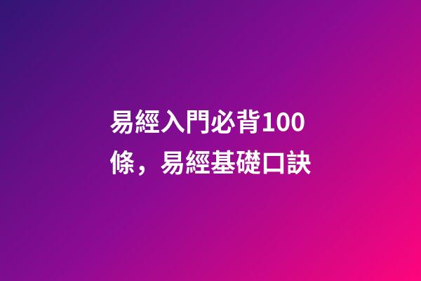 易經入門必背100條，易經基礎口訣-第1張-觀點-玄機派