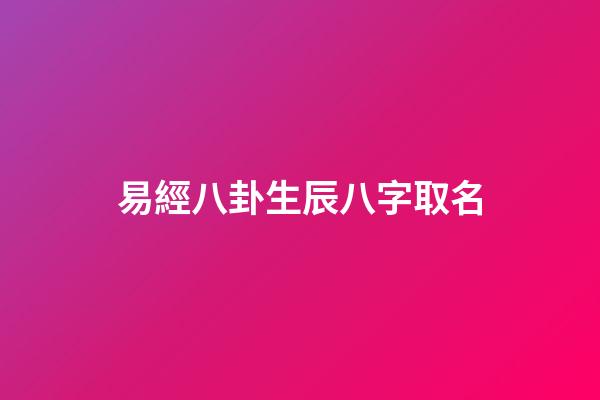 易經八卦生辰八字取名(易經生辰八字起名)-第1張-寶寶起名-玄機派