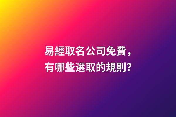 易經取名公司免費，有哪些選取的規則？-第1張-公司起名-玄機派