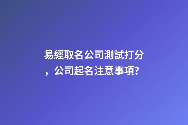 易經取名公司測試打分，公司起名注意事項？-第1張-公司起名-玄機派