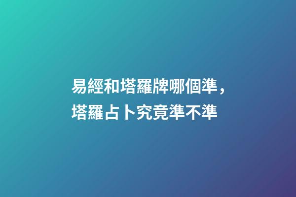易經和塔羅牌哪個準，塔羅占卜究竟準不準-第1張-觀點-玄機派