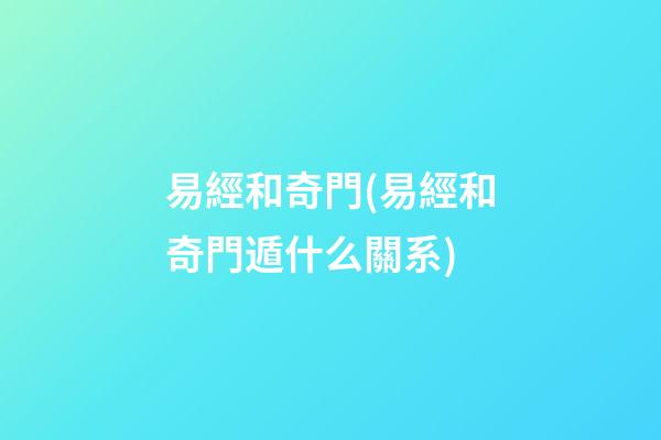 易經和奇門(易經和奇門遁什么關系)