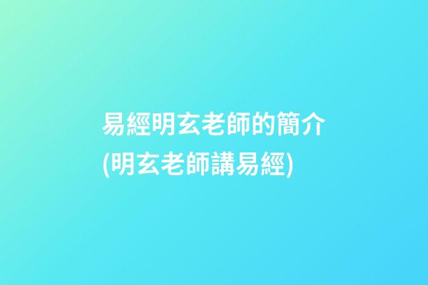 易經明玄老師的簡介(明玄老師講易經)