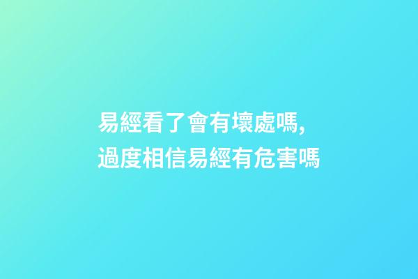 易經看了會有壞處嗎,過度相信易經有危害嗎-第1張-觀點-玄機派