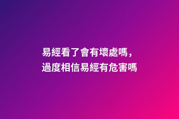 易經看了會有壞處嗎，過度相信易經有危害嗎-第1張-觀點-玄機派