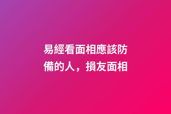 易經看面相應該防備的人，損友面相
