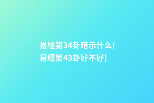 易經第34卦暗示什么(易經第43卦好不好)