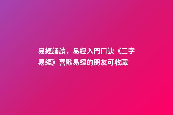 易經誦讀，易經入門口訣《三字易經》喜歡易經的朋友可收藏