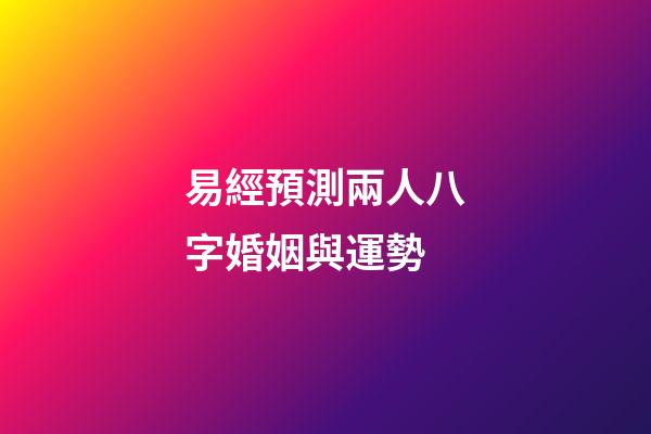 易經預測兩人八字婚姻與運勢