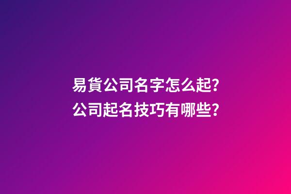 易貨公司名字怎么起？公司起名技巧有哪些？-第1張-公司起名-玄機派
