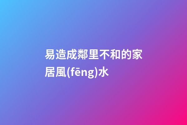 易造成鄰里不和的家居風(fēng)水