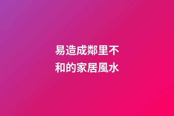 易造成鄰里不和的家居風水