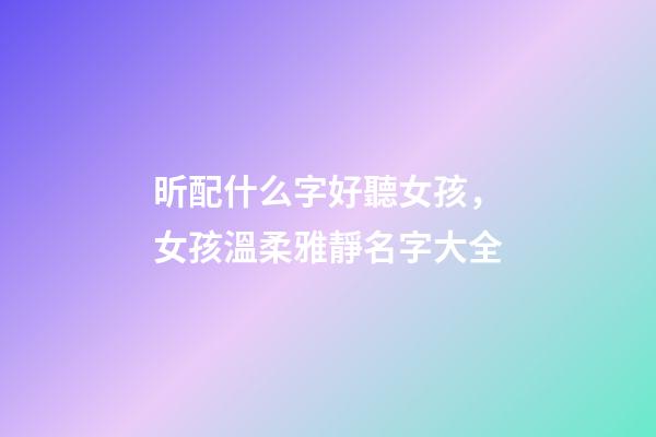 昕配什么字好聽女孩，女孩溫柔雅靜名字大全-第1張-觀點(diǎn)-玄機(jī)派