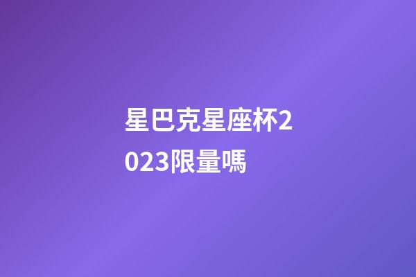 星巴克星座杯2023限量嗎-第1張-星座運(yùn)勢(shì)-玄機(jī)派