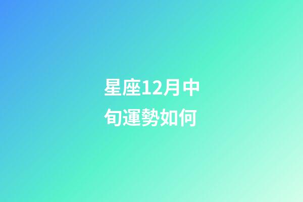 星座12月中旬運勢如何-第1張-星座運勢-玄機派