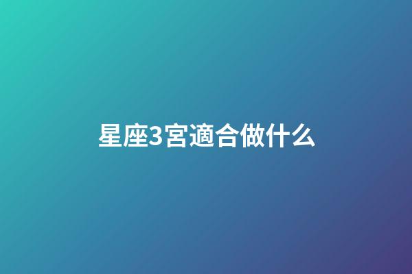 星座3宮適合做什么-第1張-星座運勢-玄機派
