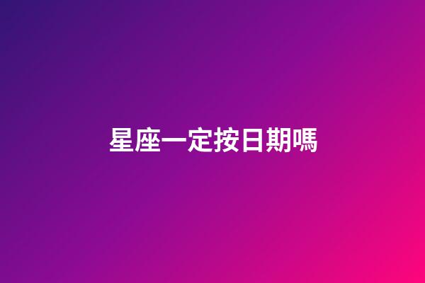 星座一定按日期嗎-第1張-星座運勢-玄機派