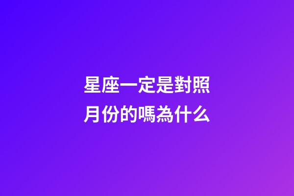 星座一定是對照月份的嗎為什么-第1張-星座運勢-玄機派