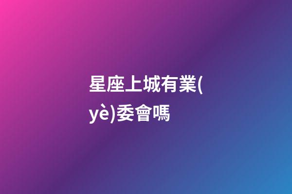星座上城有業(yè)委會嗎-第1張-星座運勢-玄機派