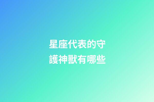 星座代表的守護神獸有哪些-第1張-星座運勢-玄機派