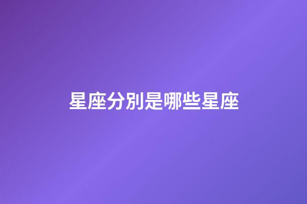 星座分別是哪些星座-第1張-星座運勢-玄機派