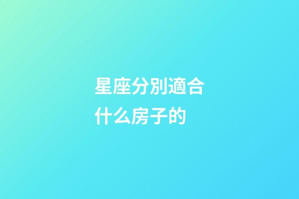 星座分別適合什么房子的-第1張-星座運勢-玄機派