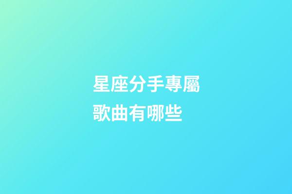 星座分手專屬歌曲有哪些-第1張-星座運(yùn)勢-玄機(jī)派