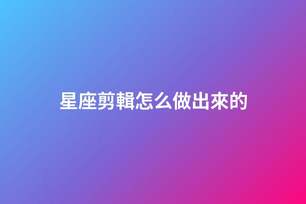 星座剪輯怎么做出來的-第1張-星座運勢-玄機派